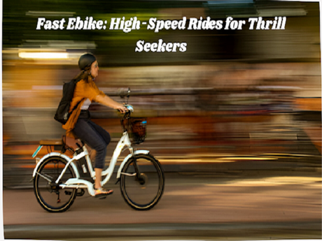 Choosing Your Fast Ebike: High-Speed Rides for Thrill Seekers